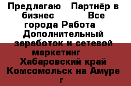 Предлагаю : Партнёр в бизнес        - Все города Работа » Дополнительный заработок и сетевой маркетинг   . Хабаровский край,Комсомольск-на-Амуре г.